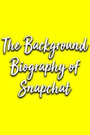 The Background Biography of Snapchat