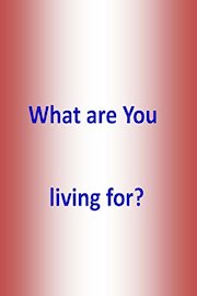 What are you living for?
