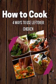 4 Ways To Use Leftover Chicken