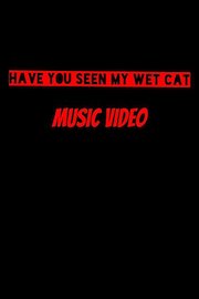 Have You Seen My Wet Cat Music Video