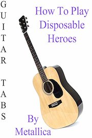 How To Play Disposable Heroes By Metallica - Guitar Tabs