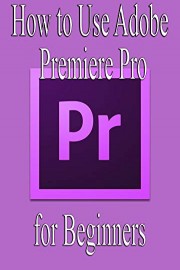 How to Use Adobe Premiere Pro for Beginners