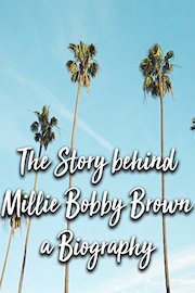 The Story behind Millie Bobby Brown a Biography