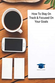 How To Stay On Track And Focused On Your Goals