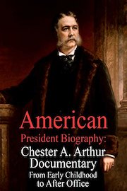 American President Biography: Chester A. Arthur Documentary from Early Childhood to After Office