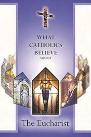 What Catholics Believe About The Eucharist