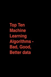Top Ten Machine Learning Algorithms - Bad, Good, Better data