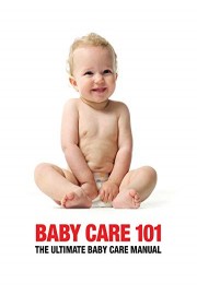 Baby Care 101 - The Ultimate Baby Manual