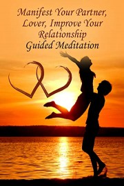 Manifest Your Partner, Lover, Improve Your Relationship - Guided Meditation