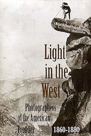 Light in the West: Photographers of the American Frontier 1860-1880