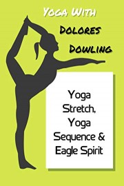 Yoga With Dolores Dowling - Yoga Stretch, Yoga Sequence & Eagle Spirit