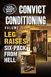 Convict Conditioning, Volume 3: Leg Raises: Six Pack from Hell