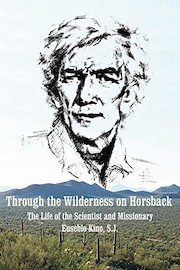 Through the Wilderness on Horsback: The Life of the Scientist and Missionary Eusebio Kino, S.J.