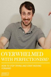 Overwhelmed with Perfectionism? - How to Stop Trying and Start Moving Forward