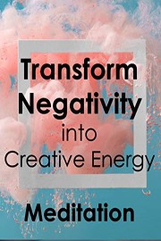 Transform Negativity into Creative Energy - Meditation