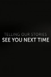 Telling Our Stories: See You Next Time