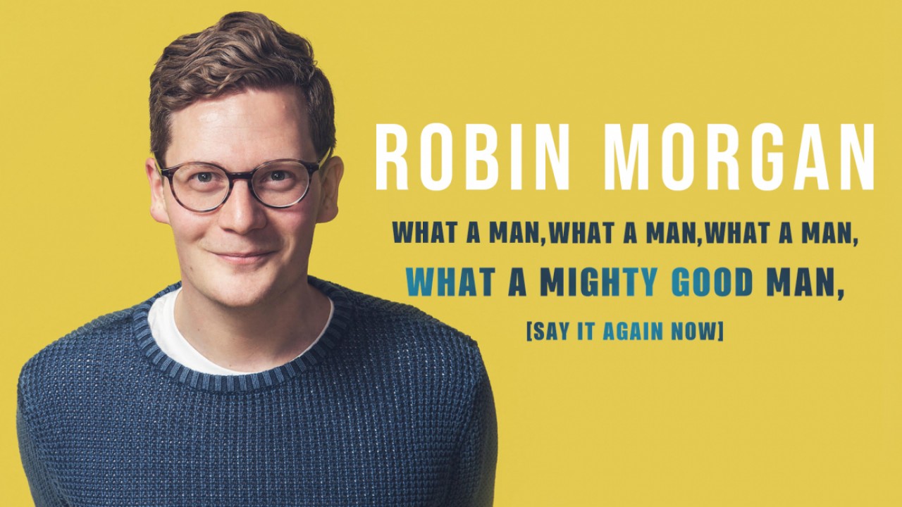 Robin Morgan: What a Man, What a Man, What a Man, What a Mighty Good Man
