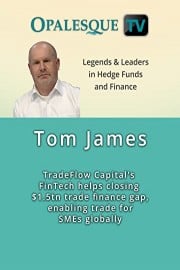 Legends & Leaders in Hedge Funds and Finance - Tom James, TradeFlow Capital's FinTech helps closing $1.5tn trade finance gap, enabling trade for SMEs globally