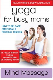 Yoga for Busy Moms - Mind Massage - How to Release Emotional & Physical Tension