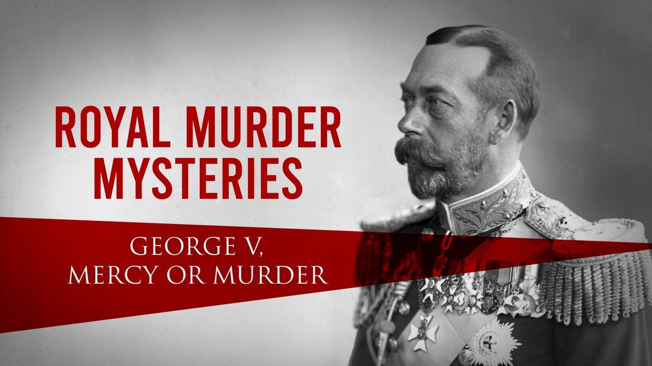 Royal Murder Mysteries: George V. Mercy or Murder?