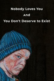 Nobody Loves You and You Don't Deserve to Exist