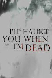 I'll Haunt You When I'm Dead