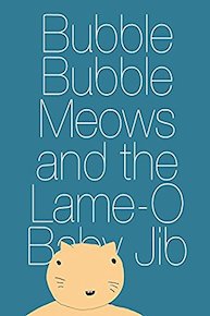 Bubble Bubble Meows and the Lame-O Baby Jib