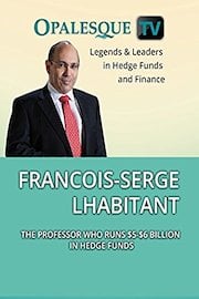 Legends & Leaders in Hedge Funds and Finance - Francois-Serge Lhabitant: The professor who runs $5-$6 billion in hedge funds