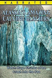 Alaska's Amazing Calving Glaciers Movie - Alaska Video Documentary - Educational Film for Kids and Adults