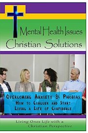 Mental Health Issues, Christian Solutions - Overcoming Anxiety and Phobias