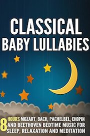 Classical Baby Lullabies: 8 Hours Mozart, Bach, Pachelbel, Chopin and Beethoven Bedtime Music for Sleep, Relaxation and Meditation
