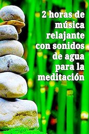 2 horas de música relajante con sonidos de agua para la meditación