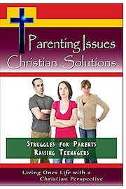 Parenting Issues, Christian Solutions - The Struggles for Parents Raising Teenagers