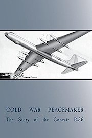 Cold War Peacemaker: Story of the Convair B-36