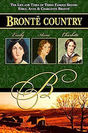 Brontë Country: The Life and Times of Three Famous Sisters, Emily, Anne & Charlotte Brontë