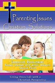 Parenting Issues, Christian Solutions Character Development - Raising Children with Moral Integrity