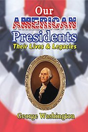 Our American Presidents - Their Lives and Legacies George Washington