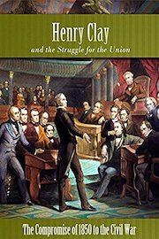 Henry Clay and the Struggle for the Union The Compromise of 1850 to the Civil War