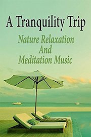 A Tranquility Trip: Nature Relaxation and Meditation Music