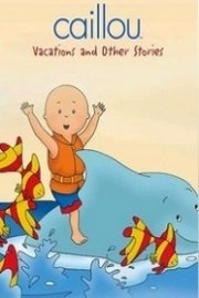 Caillou: Vacations and Other Stories