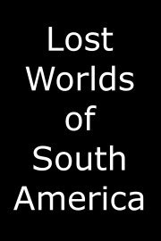 Lost Worlds of South America