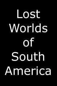 Lost Worlds of South America