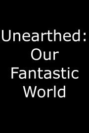 Unearthed: Our Fantastic World