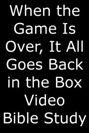 When the Game Is Over, It All Goes Back in the Box Video Bible Study