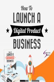 Launch a Digital Product Business - Discover How To Start, Build and Launch Your Own Digital Product Business Without Br