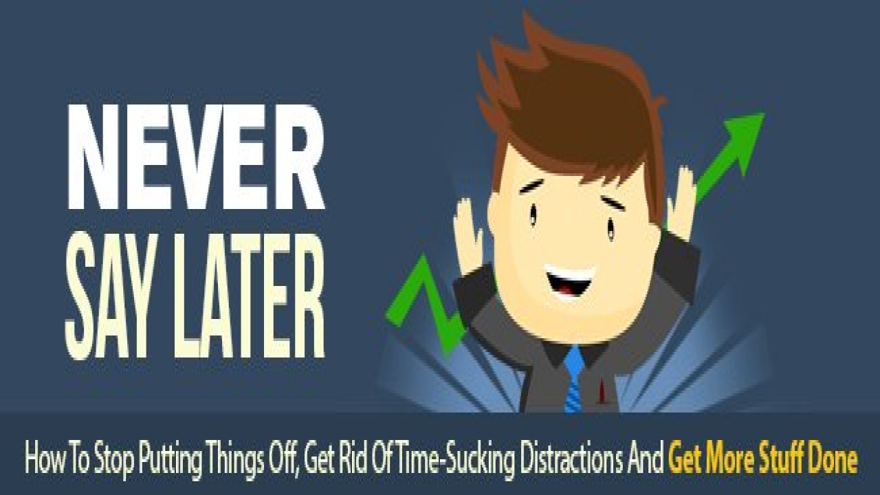 Never Say Later - ATTENTION: Time Wasters and Procrastinators Finally How To Stop Putting Things Off, Get Rid Of Time-Su