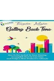 Getting Back Time - Discover a Simple Guide to Putting an End to Time Wasting and Accomplishing More in Less Time