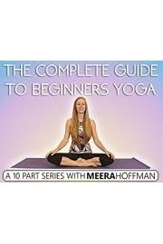 The Complete Guide To Beginners Yoga w/ Meera Hoffman