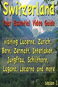 Switzerland: Your Essential Video Guide visiting Lucerne, Zurich, Bern, Zermatt, Interlaken, Jungfrau, Schilthorn, Lugan