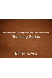 What We Believe Teaching Series Part 1 With Elmer Towns